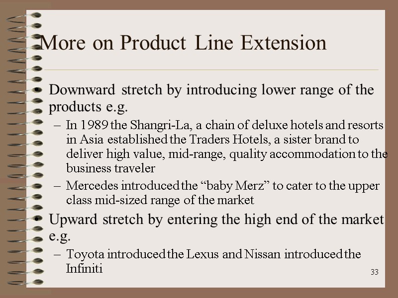 33 More on Product Line Extension Downward stretch by introducing lower range of the